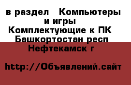  в раздел : Компьютеры и игры » Комплектующие к ПК . Башкортостан респ.,Нефтекамск г.